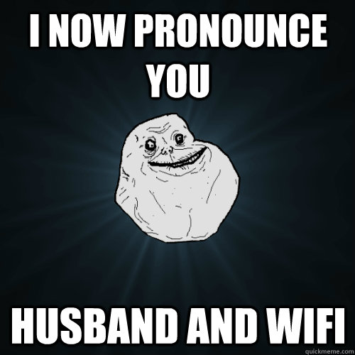 i now pronounce you husband and wifi  Forever Alone