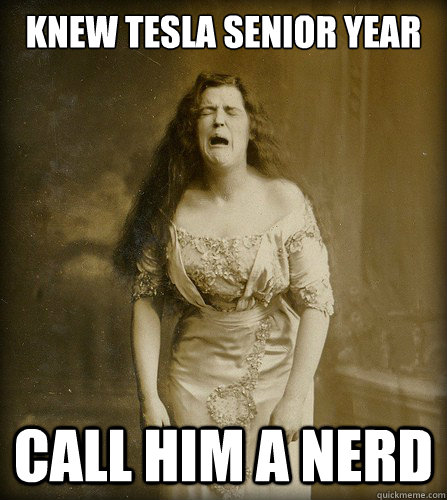 knew tesla senior year call him a nerd - knew tesla senior year call him a nerd  Real 1890s problem