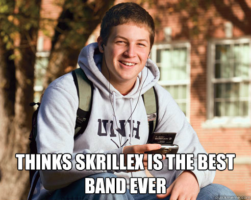  Thinks Skrillex is the best band ever  College Freshman