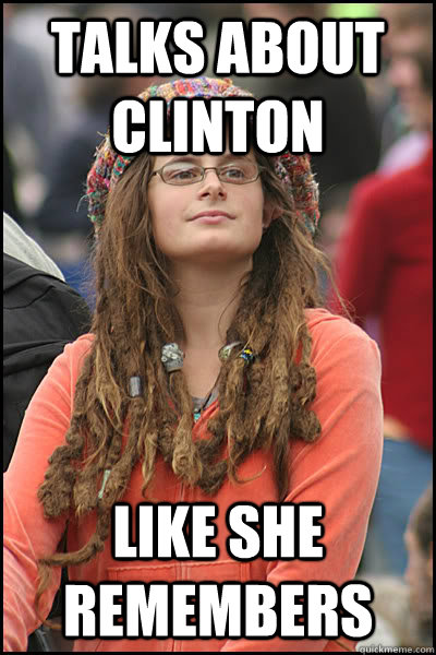 talks about clinton like she remembers   College Liberal