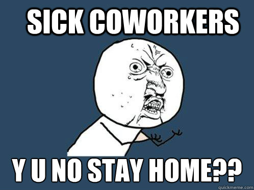 sick coworkers y u no stay home?? - sick coworkers y u no stay home??  Y U No