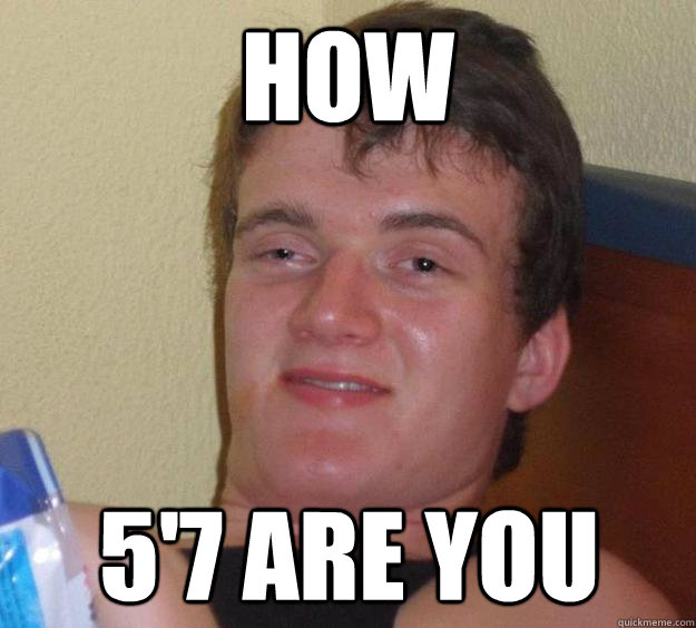 How 5'7 are you  10 Guy