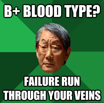 B+ BLOOD TYPE? Failure run through your veins   High Expectations Asian Father