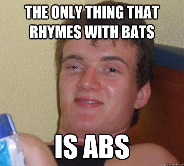 The only thing that rhymes with bats is abs - The only thing that rhymes with bats is abs  10 Guy