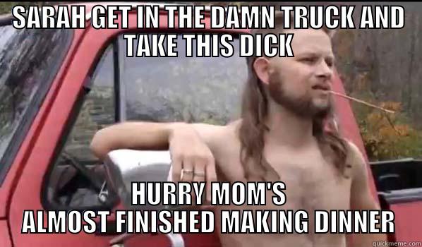 SARAH GET IN THE DAMN TRUCK AND TAKE THIS DICK HURRY MOM'S ALMOST FINISHED MAKING DINNER Almost Politically Correct Redneck