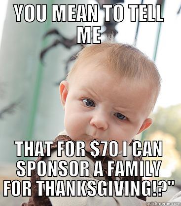 YOU MEAN TO TELL ME THAT FOR $70 I CAN SPONSOR A FAMILY FOR THANKSGIVING!?