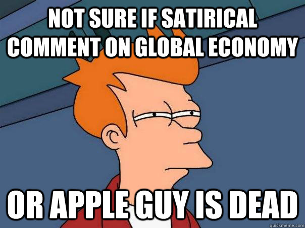 Not sure if satirical comment on global economy  Or apple guy is dead  Futurama Fry