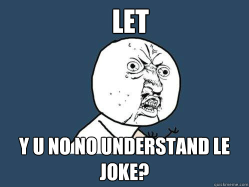 let y u no no understand le joke?  Y U No