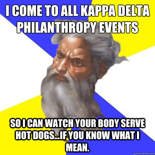 I come to all Kappa Delta Philanthropy Events So I can watch your body serve hot dogs...if you know what i mean.   Advice God