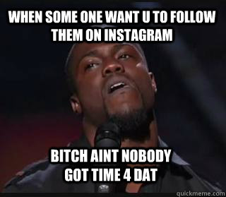 When some one want u to follow them on Instagram Bitch aint nobody got time 4 dat  Kevin hart funny