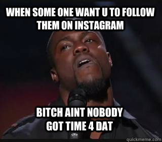 When some one want u to follow them on Instagram Bitch aint nobody got time 4 dat - When some one want u to follow them on Instagram Bitch aint nobody got time 4 dat  Kevin hart funny