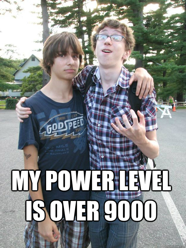 MY POWER LEVEL IS OVER 9000   