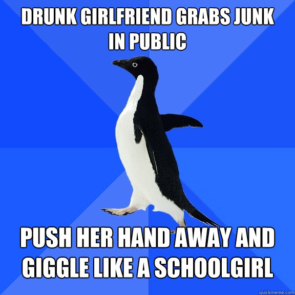 Drunk girlfriend grabs junk           in public push her hand away and giggle like a schoolgirl  Socially Awkward Penguin