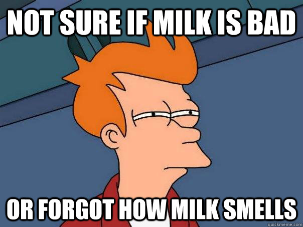 Not sure if milk is bad or forgot how milk smells - Not sure if milk is bad or forgot how milk smells  Futurama Fry