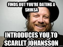 Finds out you're dating a shiksa Introduces you to scarlet johansson  Good Guy Rabbi