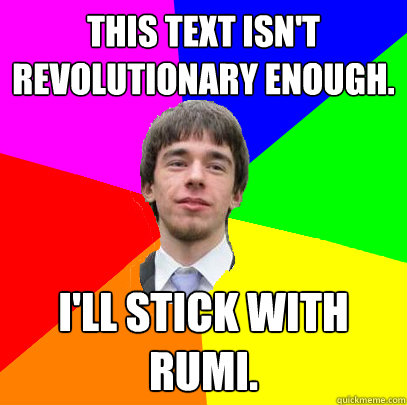 This text isn't revolutionary enough. I'll stick with Rumi. - This text isn't revolutionary enough. I'll stick with Rumi.  Patronizing and Reproachful Senior
