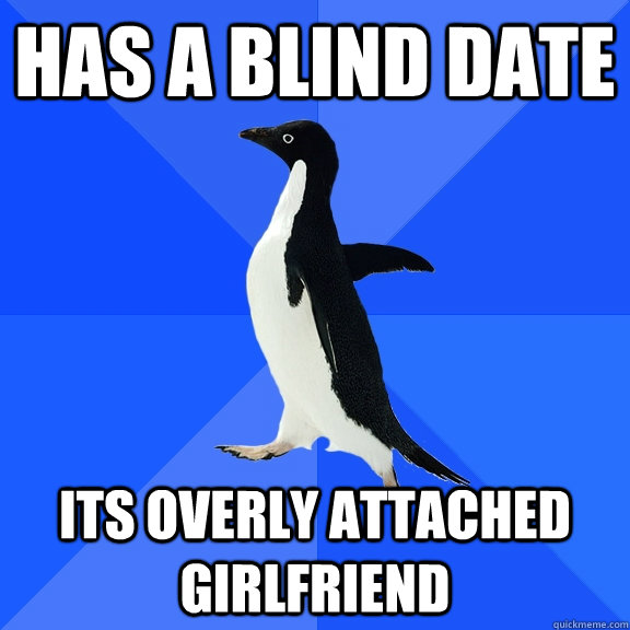 has a blind date its overly attached girlfriend  Socially Awkward Penguin