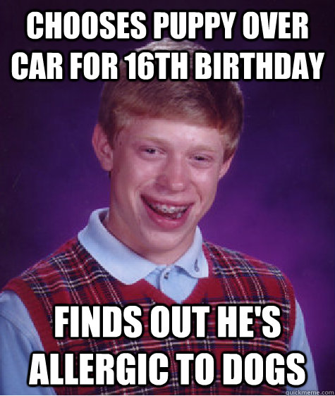 chooses puppy over car for 16th birthday finds out he's allergic to dogs  Bad Luck Brian