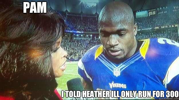Pam I told heather ill only run for 300   Adrian Peterson