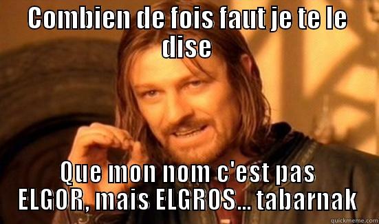 COMBIEN DE FOIS FAUT JE TE LE DISE QUE MON NOM C'EST PAS ELGOR, MAIS ELGROS... TABARNAK Boromir