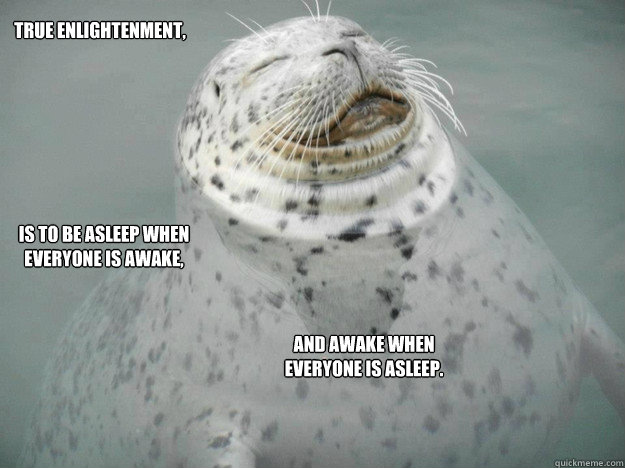 True Enlightenment, Is to be asleep when everyone is awake, And awake when everyone is asleep. - True Enlightenment, Is to be asleep when everyone is awake, And awake when everyone is asleep.  Zen Seal