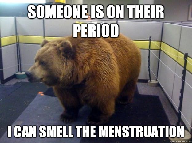 SOMEONE IS ON THEIR PERIOD I CAN SMELL THE MENSTRUATION  Office Grizzly