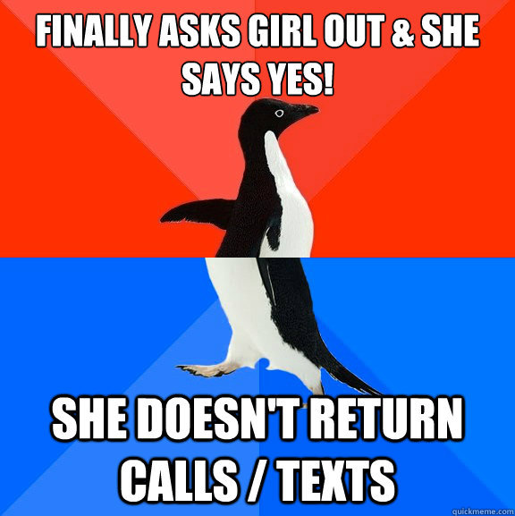 Finally asks girl out & she says yes! She doesn't return calls / texts  Socially Awesome Awkward Penguin