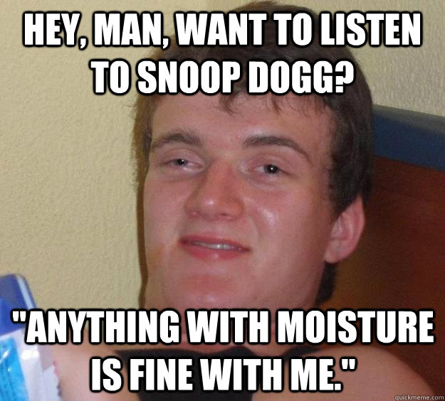 Hey, man, want to listen to Snoop Dogg? 