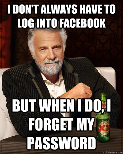 I don't always have to log into facebook But when I do, I forget my password  The Most Interesting Man In The World