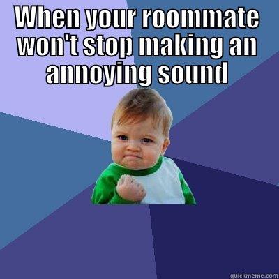 Roommate Drama  - WHEN YOUR ROOMMATE WON'T STOP MAKING AN ANNOYING SOUND  Success Kid