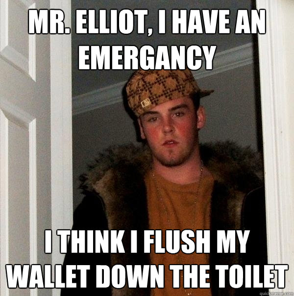Mr. Elliot, i have an emergancy  i think i flush my wallet down the toilet  - Mr. Elliot, i have an emergancy  i think i flush my wallet down the toilet   Scumbag Steve
