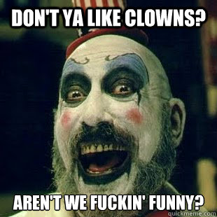 Don't ya like clowns? Aren't we fuckin' funny? - Don't ya like clowns? Aren't we fuckin' funny?  Captain Spaulding