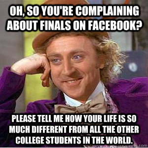 Oh, so you're complaining about finals on Facebook? Please tell me how your life is so much different from all the other college students in the world.   Academic wonka