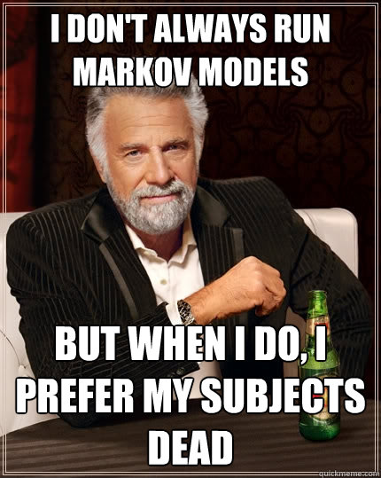 I don't always run Markov models But when I do, I prefer my subjects dead  The Most Interesting Man In The World