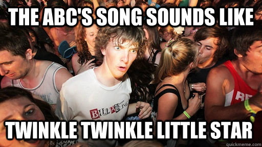 The abc's song sounds like Twinkle Twinkle Little Star  Sudden Clarity Clarence