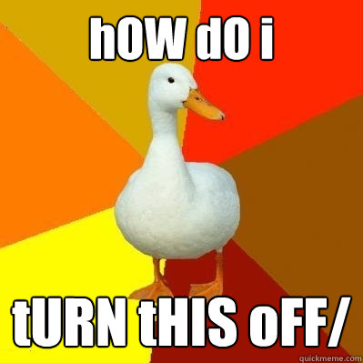 hOW dO i  tURN tHIS oFF/  Tech Impaired Duck