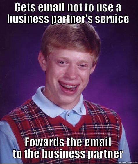 GETS EMAIL NOT TO USE A BUSINESS PARTNER'S SERVICE FOWARDS THE EMAIL TO THE BUSINESS PARTNER Bad Luck Brian