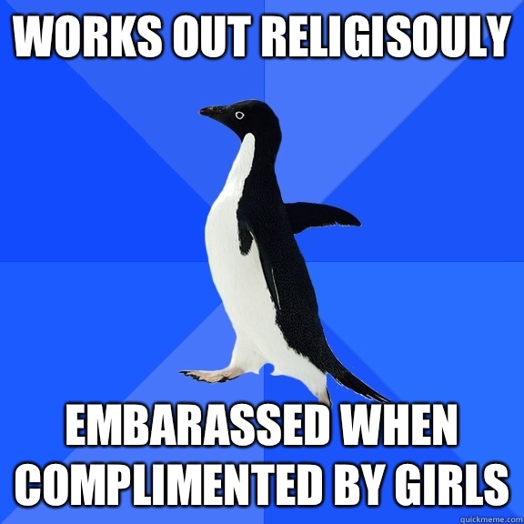Works out religisouly Embarassed when complimented by girls  Socially Awkward Penguin