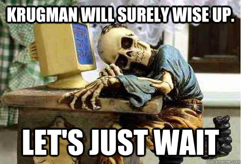 Krugman will surely wise up. Let's just wait - Krugman will surely wise up. Let's just wait  OP will surely deliver