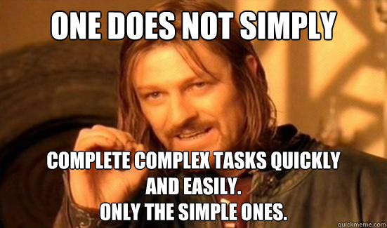 One Does Not Simply Complete complex tasks quickly
and easily.
Only the simple ones.  Boromir