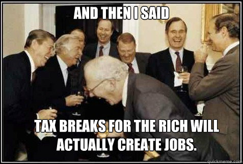 and then i said Tax breaks for the Rich Will Actually Create Jobs.
   And then they said