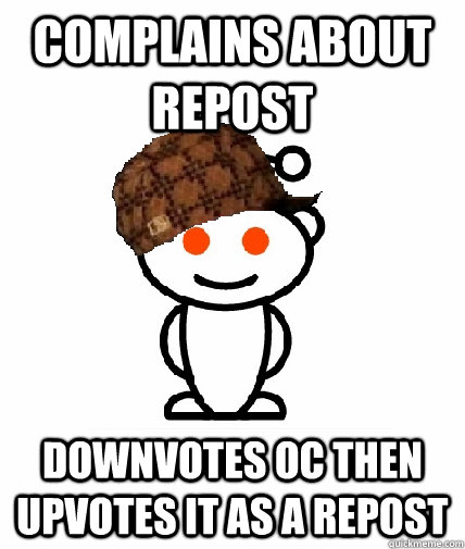 complains about repost downvotes oc then upvotes it as a repost   Scumbag Redditor
