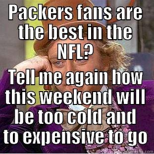 Packers Fans - PACKERS FANS ARE THE BEST IN THE NFL? TELL ME AGAIN HOW THIS WEEKEND WILL BE TOO COLD AND TO EXPENSIVE TO GO Condescending Wonka