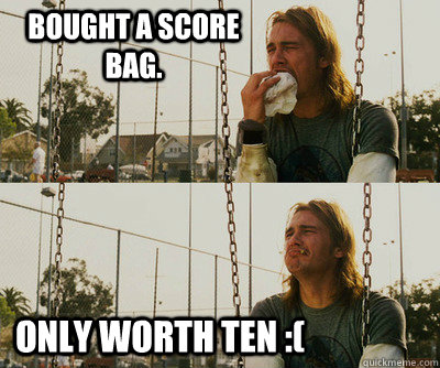 Bought a score bag. only worth ten :(  First World Stoner Problems