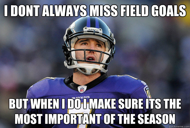 I DONT ALWAYS MISS FIELD GOALS BUT WHEN I DO I MAKE SURE ITS THE MOST IMPORTANT OF THE SEASON - I DONT ALWAYS MISS FIELD GOALS BUT WHEN I DO I MAKE SURE ITS THE MOST IMPORTANT OF THE SEASON  Billy Cundiff meme