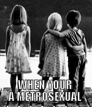  WHEN YOUR A METROSEXUAL Misc
