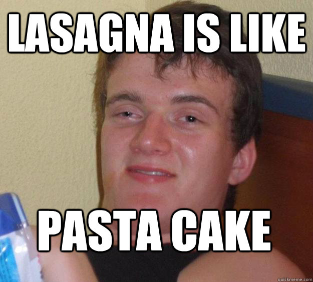 lasagna is like pasta cake  10 Guy
