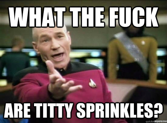 What the fuck are titty sprinkles?  Annoyed Picard HD