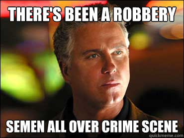 There's been a robbery Semen all over crime scene - There's been a robbery Semen all over crime scene  Inquisitive CSI