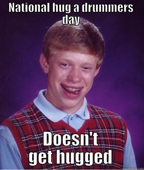 NATIONAL HUG A DRUMMERS DAY DOESN'T GET HUGGED Bad Luck Brian